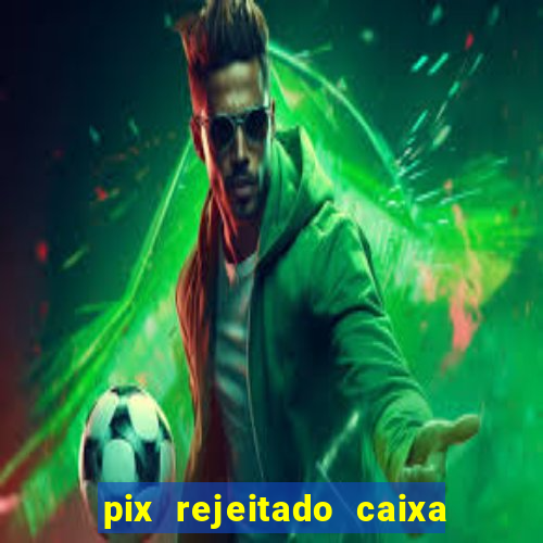 pix rejeitado caixa dinheiro sumiu